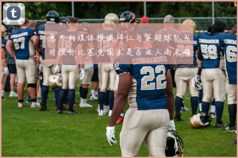 意大利媒体报道拜仁与英超球队或将报价比塞克国米是否放人尚未确定