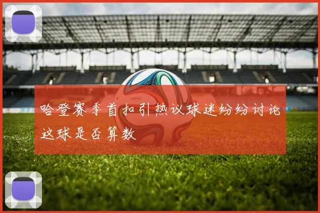 哈登赛季首扣引热议球迷纷纷讨论这球是否算数