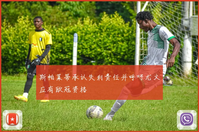 斯帕莱蒂承认失利责任并呼吁尤文应有欧冠资格